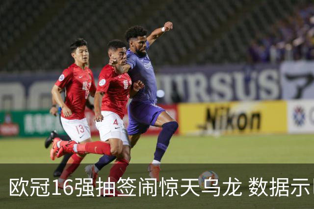 欧冠16强抽签闹惊天乌龙 数据示巴黎难称夺冠大热